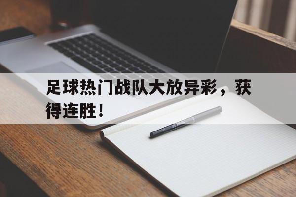 IM电竞官方网站下载-足球热门战队大放异彩,获得连胜奖金